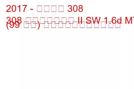 2017 - プジョー 308
308 フェイスリフト II SW 1.6d MT (99 馬力) の燃料消費量と技術仕様