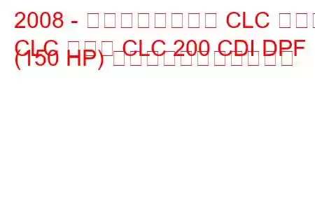 2008 - メルセデスベンツ CLC クラス
CLC クラス CLC 200 CDI DPF (150 HP) の燃料消費量と技術仕様