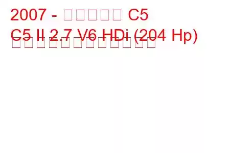 2007 - シトロエン C5
C5 II 2.7 V6 HDi (204 Hp) 自動燃料消費量と技術仕様