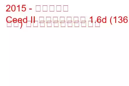 2015 - 起亜シード
Ceed II フェイスリフト 1.6d (136 馬力) の燃料消費量と技術仕様