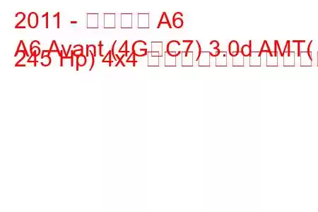 2011 - アウディ A6
A6 Avant (4G、C7) 3.0d AMT( 245 Hp) 4x4 の燃料消費量と技術仕様