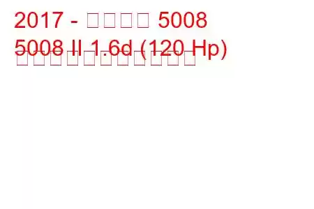 2017 - プジョー 5008
5008 II 1.6d (120 Hp) の燃料消費量と技術仕様