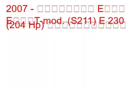 2007 - メルセデスベンツ Eクラス
EクラスT-mod. (S211) E 230 (204 Hp) の燃料消費量と技術仕様