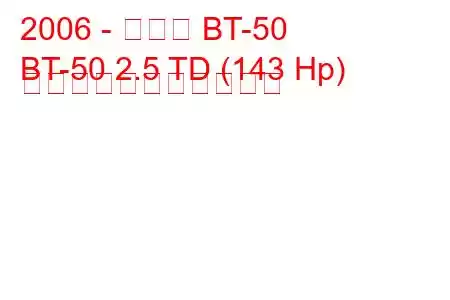 2006 - マツダ BT-50
BT-50 2.5 TD (143 Hp) の燃料消費量と技術仕様