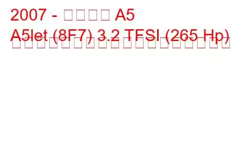 2007 - アウディ A5
A5let (8F7) 3.2 TFSI (265 Hp) マルチトロニックの燃料消費量と技術仕様