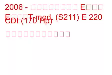 2006 - メルセデスベンツ Eクラス
EクラスT-mod. (S211) E 220 CDI (170 Hp) の燃料消費量と技術仕様