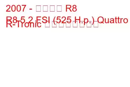 2007 - アウディ R8
R8 5.2 FSI (525 H.p.) Quattro R-Tronic の燃費と技術仕様
