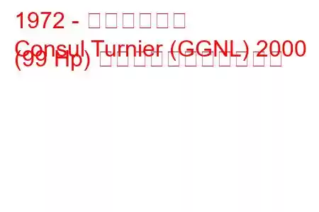 1972 - フォード領事
Consul Turnier (GGNL) 2000 (99 Hp) の燃料消費量と技術仕様