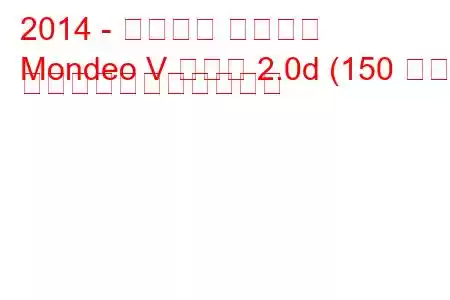 2014 - フォード モンデオ
Mondeo V セダン 2.0d (150 馬力) の燃料消費量と技術仕様