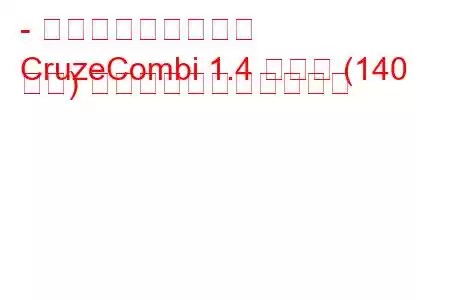 - シボレー・クルーズ
CruzeCombi 1.4 ターボ (140 馬力) の燃料消費量と技術仕様