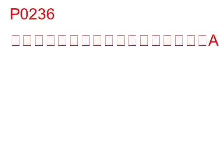 P0236 ターボチャージャーブーストセンサーA回路範囲/性能トラブルコード