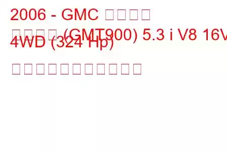 2006 - GMC ユーコン
ユーコン (GMT900) 5.3 i V8 16V 4WD (324 Hp) の燃料消費量と技術仕様