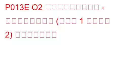 P013E O2 センサーの応答遅延 - リッチからリーン (バンク 1 センサー 2) トラブルコード