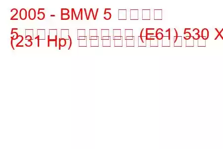 2005 - BMW 5 シリーズ
5 シリーズ ツーリング (E61) 530 Xd (231 Hp) の燃料消費量と技術仕様