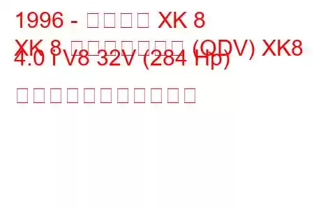 1996 - ジャガー XK 8
XK 8 コンバーチブル (QDV) XK8 4.0 i V8 32V (284 Hp) の燃料消費量と技術仕様