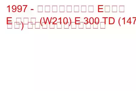 1997 - メルセデスベンツ Eクラス
E クラス (W210) E 300 TD (147 馬力) の燃料消費量と技術仕様