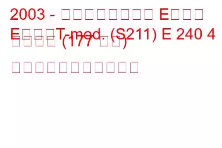 2003 - メルセデスベンツ Eクラス
EクラスT-mod. (S211) E 240 4 マチック (177 馬力) の燃料消費量と技術仕様