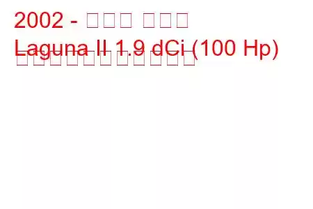 2002 - ルノー ラグナ
Laguna II 1.9 dCi (100 Hp) の燃料消費量と技術仕様