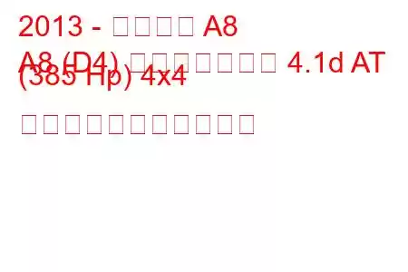 2013 - アウディ A8
A8 (D4) フェイスリフト 4.1d AT (385 Hp) 4x4 の燃料消費量と技術仕様