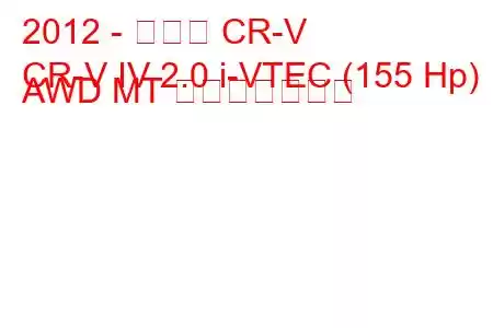 2012 - ホンダ CR-V
CR-V IV 2.0 i-VTEC (155 Hp) AWD MT 燃費と技術仕様