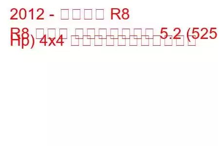 2012 - アウディ R8
R8 クーペ フェイスリフト 5.2 (525 Hp) 4x4 の燃料消費量と技術仕様