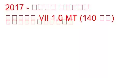 2017 - フォード フィエスタ
フィエスタ VII 1.0 MT (140 馬力) の燃料消費量と技術仕様