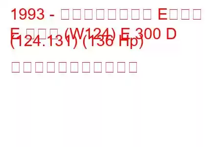 1993 - メルセデスベンツ Eクラス
E クラス (W124) E 300 D (124.131) (136 Hp) の燃料消費量と技術仕様