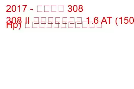 2017 - プジョー 308
308 II フェイスリフト 1.6 AT (150 Hp) の燃料消費量と技術仕様