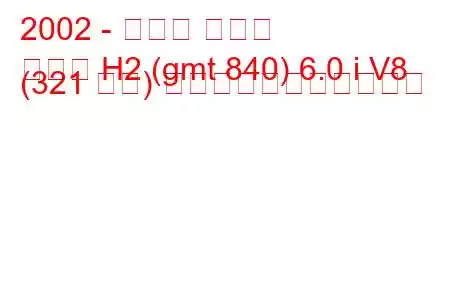 2002 - ハマー ハマー
ハマー H2 (gmt 840) 6.0 i V8 (321 馬力) の燃料消費量と技術仕様