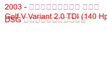 2003 - フォルクスワーゲン ゴルフ
Golf V Variant 2.0 TDI (140 Hp) DSG の燃料消費量と技術仕様