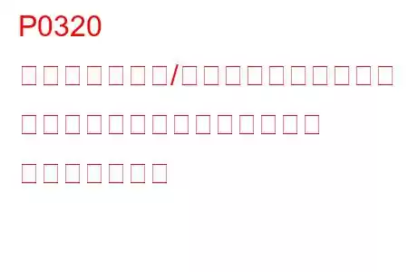 P0320 イグニッション/ディストリビューター エンジン回転数入力回路の故障 トラブルコード