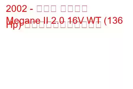 2002 - ルノー メガーヌ
Megane II 2.0 16V WT (136 Hp) の燃料消費量と技術仕様