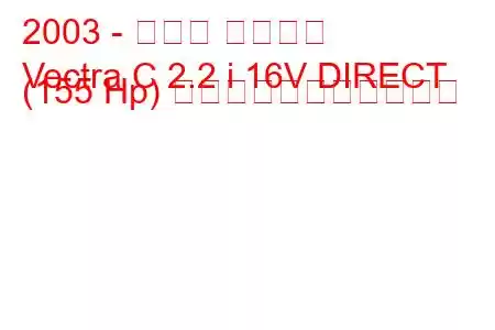 2003 - オペル ベクトラ
Vectra C 2.2 i 16V DIRECT (155 Hp) の燃料消費量と技術仕様