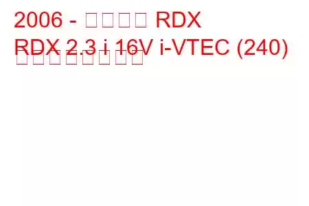 2006 - アキュラ RDX
RDX 2.3 i 16V i-VTEC (240) の燃費と技術仕様