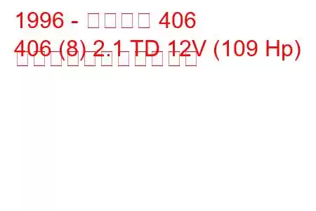 1996 - プジョー 406
406 (8) 2.1 TD 12V (109 Hp) の燃料消費量と技術仕様