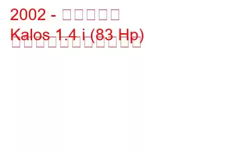 2002 - 大宇カロス
Kalos 1.4 i (83 Hp) の燃料消費量と技術仕様