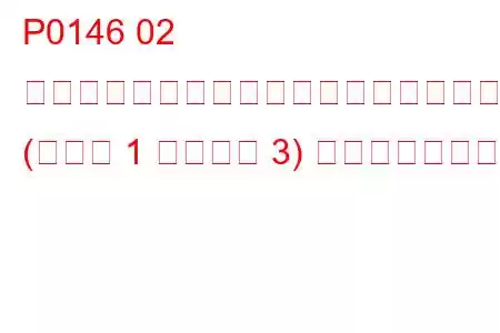 P0146 02 センサー回路でアクティビティが検出されませんでした (バンク 1 センサー 3) トラブルコード