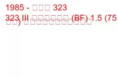 1985 - マツダ 323
323 III ハッチバック (BF) 1.5 (75 馬力) の燃料消費量と技術仕様