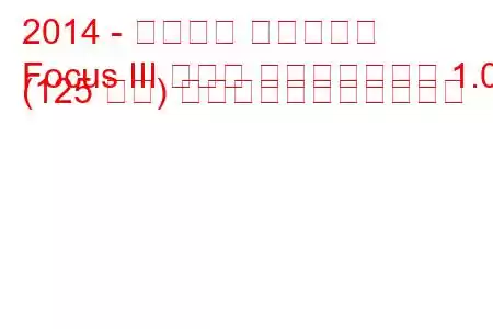 2014 - フォード フォーカス
Focus III セダン フェイスリフト 1.0 (125 馬力) の燃料消費量と技術仕様