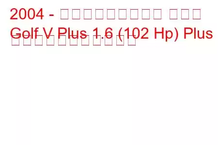 2004 - フォルクスワーゲン ゴルフ
Golf V Plus 1.6 (102 Hp) Plus の燃料消費量と技術仕様