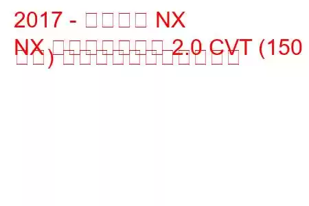 2017 - レクサス NX
NX フェイスリフト 2.0 CVT (150 馬力) の燃料消費量と技術仕様