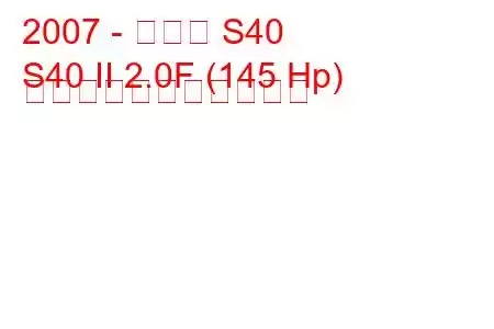 2007 - ボルボ S40
S40 II 2.0F (145 Hp) の燃料消費量と技術仕様