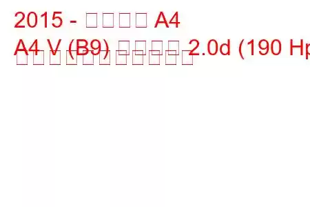 2015 - アウディ A4
A4 V (B9) サルーン 2.0d (190 Hp) の燃料消費量と技術仕様