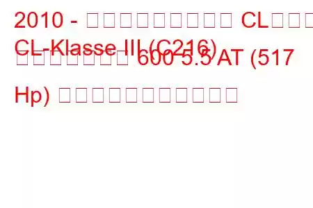 2010 - メルセデス・ベンツ CLクラス
CL-Klasse III (C216) フェイスリフト 600 5.5 AT (517 Hp) の燃料消費量と技術仕様