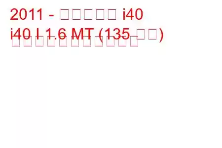 2011 - ヒュンダイ i40
i40 I 1.6 MT (135 馬力) の燃料消費量と技術仕様