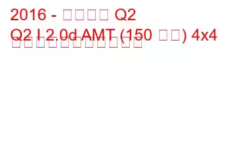 2016 - アウディ Q2
Q2 I 2.0d AMT (150 馬力) 4x4 の燃料消費量と技術仕様