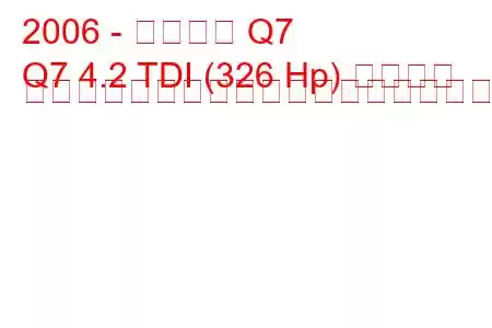 2006 - アウディ Q7
Q7 4.2 TDI (326 Hp) クワトロ ティプトロニックの燃料消費量と技術仕様