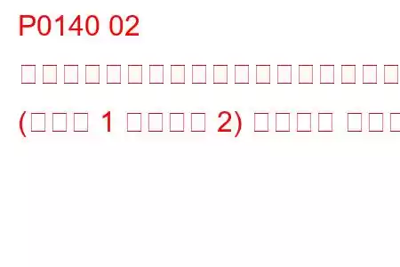P0140 02 センサー回路でアクティビティが検出されませんでした (バンク 1 センサー 2) トラブル コード