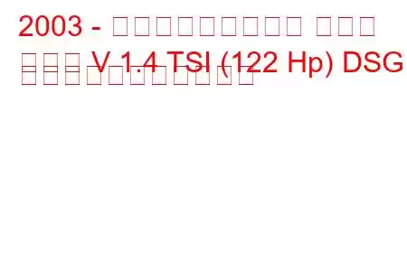 2003 - フォルクスワーゲン ゴルフ
ゴルフ V 1.4 TSI (122 Hp) DSG の燃料消費量と技術仕様