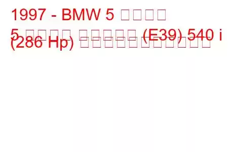 1997 - BMW 5 シリーズ
5 シリーズ ツーリング (E39) 540 i (286 Hp) の燃料消費量と技術仕様